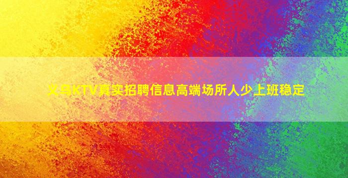 义乌KTV真实招聘信息高端场所人少上班稳定