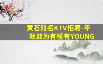 黄石知名KTV招聘-年轻敢为有模有YOUNG